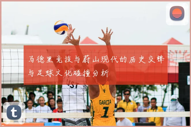 马德里竞技与蔚山现代的历史交锋与足球文化碰撞分析