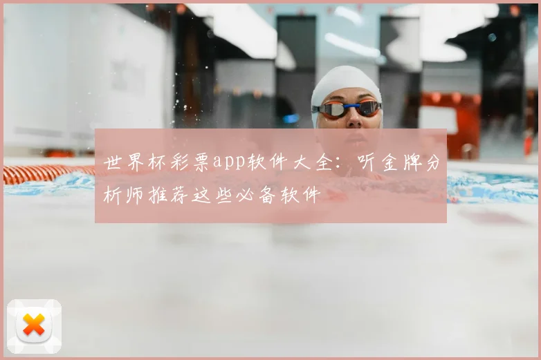 世界杯彩票app软件大全:听金牌分析师推荐这些必备软件