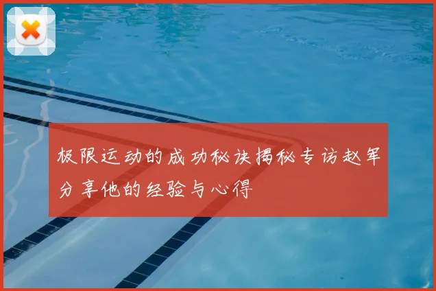 极限运动的成功秘诀揭秘专访赵军分享他的经验与心得