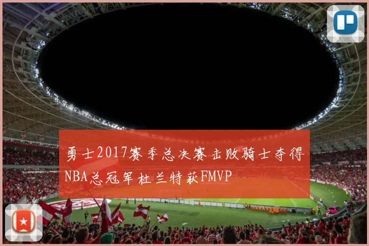 勇士2017赛季总决赛击败骑士夺得NBA总冠军杜兰特获FMVP